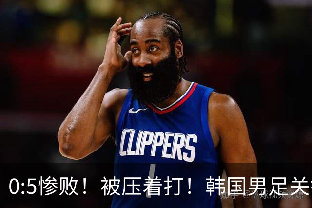 0:5惨败！被压着打！韩国男足关键时刻掉链子，打硬仗能力差距明显